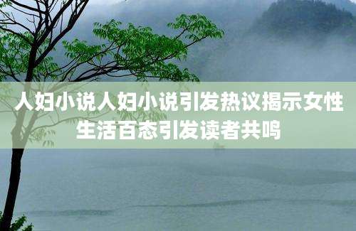 人妇小说人妇小说引发热议揭示女性生活百态引发读者共鸣