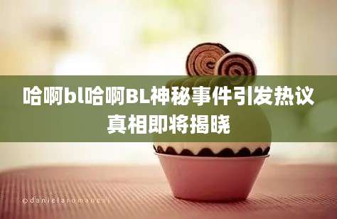 哈啊bl哈啊BL神秘事件引发热议真相即将揭晓