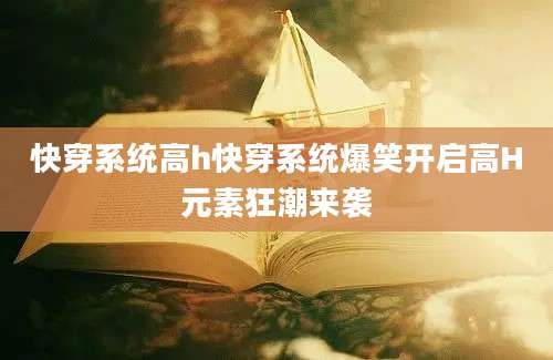 快穿系统高h快穿系统爆笑开启高H元素狂潮来袭