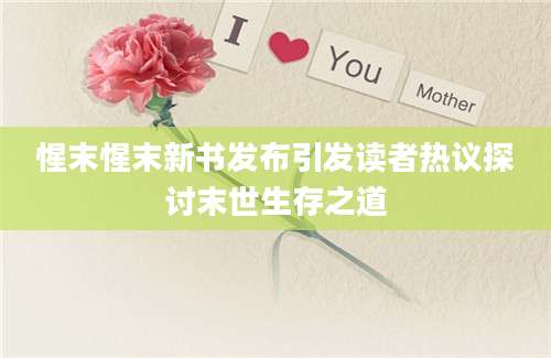 惺末惺末新书发布引发读者热议探讨末世生存之道