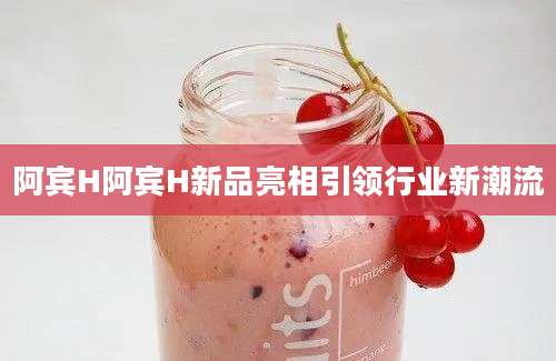 阿宾H阿宾H新品亮相引领行业新潮流