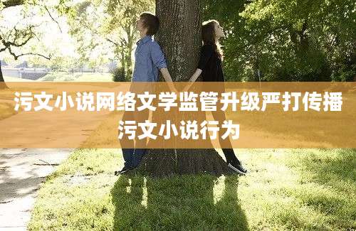 污文小说网络文学监管升级严打传播污文小说行为