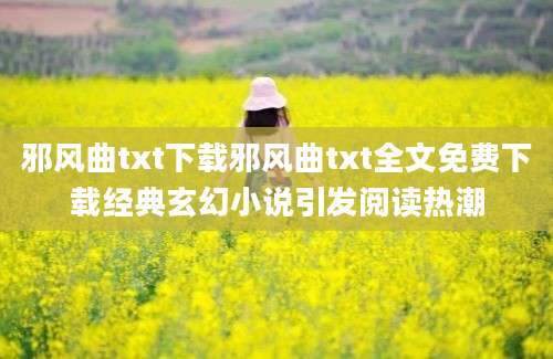 邪风曲txt下载邪风曲txt全文免费下载经典玄幻小说引发阅读热潮