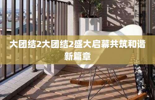 大团结2大团结2盛大启幕共筑和谐新篇章