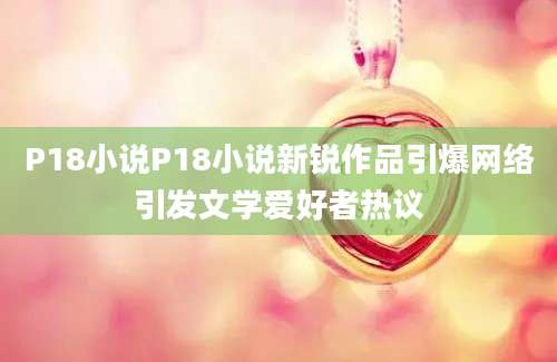 P18小说P18小说新锐作品引爆网络引发文学爱好者热议