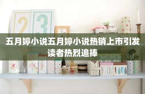 五月婷小说五月婷小说热销上市引发读者热烈追捧