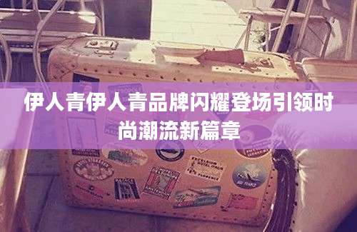 伊人青伊人青品牌闪耀登场引领时尚潮流新篇章