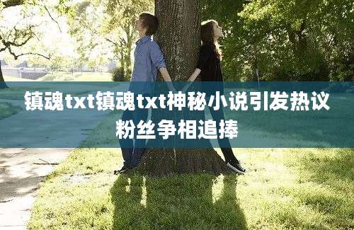 镇魂txt镇魂txt神秘小说引发热议粉丝争相追捧