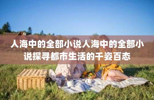 人海中的全部小说人海中的全部小说探寻都市生活的千姿百态