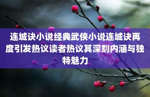 连城诀小说经典武侠小说连城诀再度引发热议读者热议其深刻内涵与独特魅力