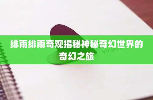 绯雨绯雨奇观揭秘神秘奇幻世界的奇幻之旅