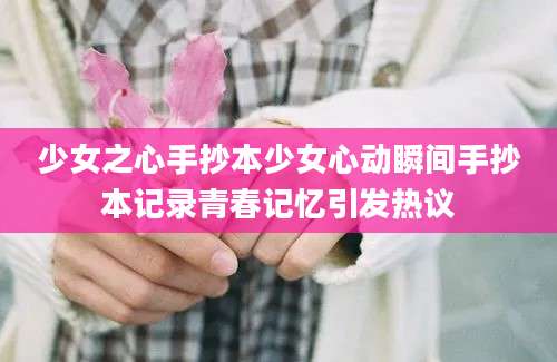 少女之心手抄本少女心动瞬间手抄本记录青春记忆引发热议