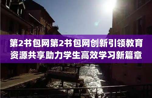 第2书包网第2书包网创新引领教育资源共享助力学生高效学习新篇章