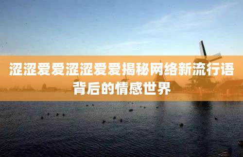 涩涩爱爱涩涩爱爱揭秘网络新流行语背后的情感世界