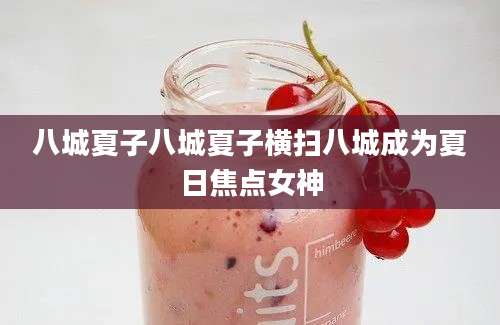 八城夏子八城夏子横扫八城成为夏日焦点女神
