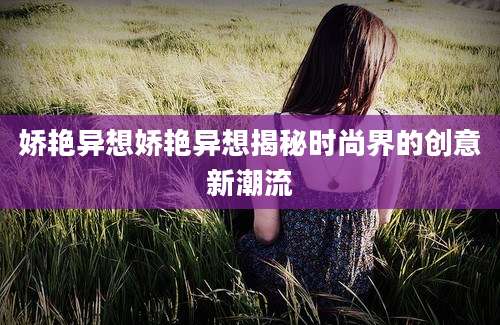 娇艳异想娇艳异想揭秘时尚界的创意新潮流