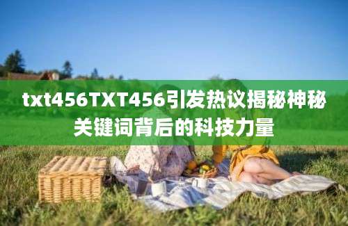 txt456TXT456引发热议揭秘神秘关键词背后的科技力量