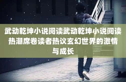 武动乾坤小说阅读武动乾坤小说阅读热潮席卷读者热议玄幻世界的激情与成长