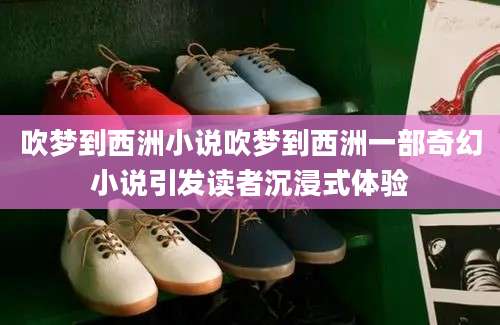 吹梦到西洲小说吹梦到西洲一部奇幻小说引发读者沉浸式体验