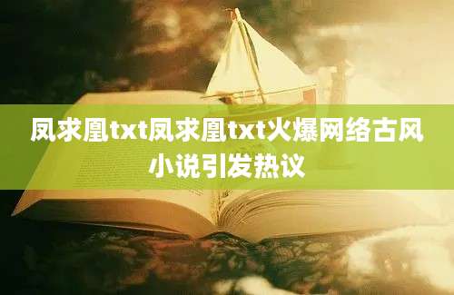 凤求凰txt凤求凰txt火爆网络古风小说引发热议