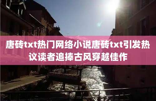 唐砖txt热门网络小说唐砖txt引发热议读者追捧古风穿越佳作