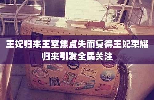 王妃归来王室焦点失而复得王妃荣耀归来引发全民关注