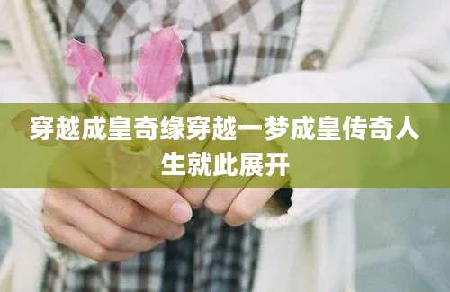 穿越成皇奇缘穿越一梦成皇传奇人生就此展开