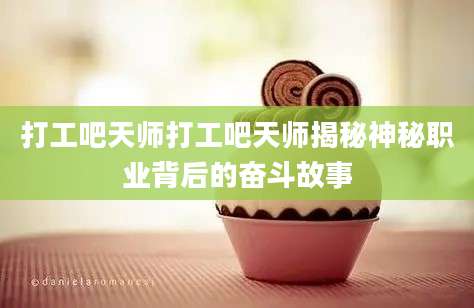 打工吧天师打工吧天师揭秘神秘职业背后的奋斗故事
