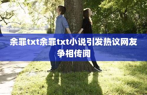 余罪txt余罪txt小说引发热议网友争相传阅