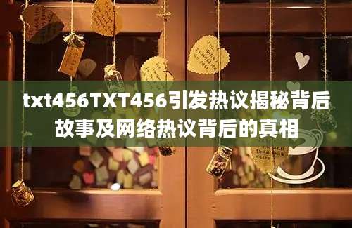 txt456TXT456引发热议揭秘背后故事及网络热议背后的真相