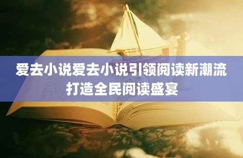 爱去小说爱去小说引领阅读新潮流打造全民阅读盛宴