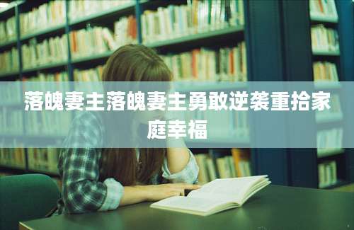 落魄妻主落魄妻主勇敢逆袭重拾家庭幸福