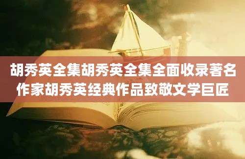胡秀英全集胡秀英全集全面收录著名作家胡秀英经典作品致敬文学巨匠