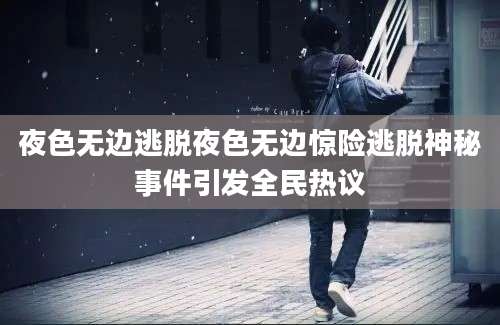 夜色无边逃脱夜色无边惊险逃脱神秘事件引发全民热议