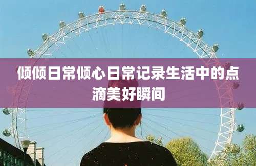 倾倾日常倾心日常记录生活中的点滴美好瞬间