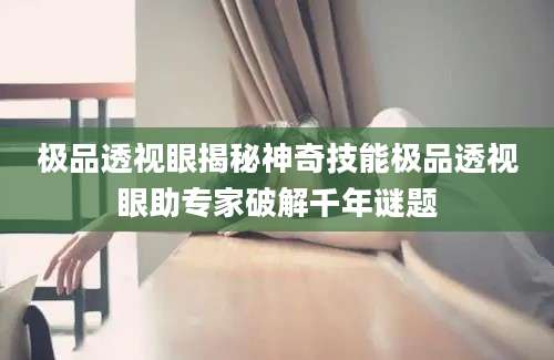 极品透视眼揭秘神奇技能极品透视眼助专家破解千年谜题