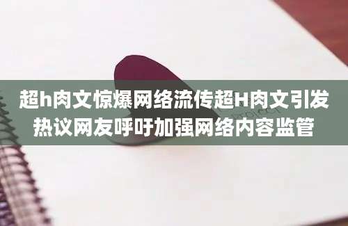 超h肉文惊爆网络流传超H肉文引发热议网友呼吁加强网络内容监管