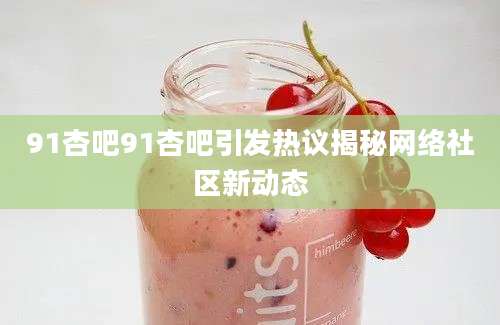 91杏吧91杏吧引发热议揭秘网络社区新动态