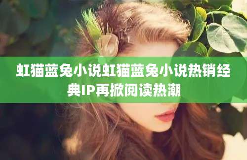 虹猫蓝兔小说虹猫蓝兔小说热销经典IP再掀阅读热潮