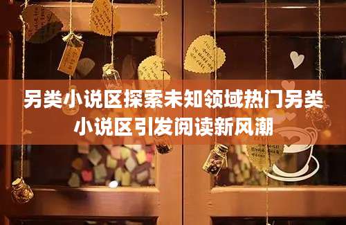 另类小说区探索未知领域热门另类小说区引发阅读新风潮