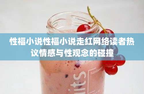 性福小说性福小说走红网络读者热议情感与性观念的碰撞