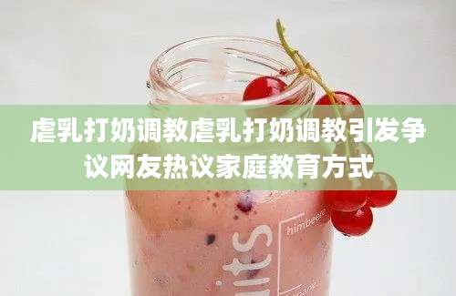 虐乳打奶调教虐乳打奶调教引发争议网友热议家庭教育方式