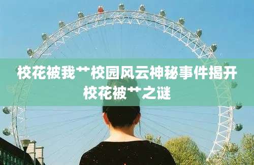 校花被我艹校园风云神秘事件揭开校花被艹之谜