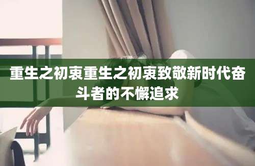 重生之初衷重生之初衷致敬新时代奋斗者的不懈追求