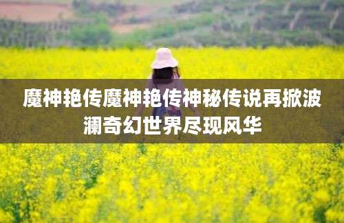 魔神艳传魔神艳传神秘传说再掀波澜奇幻世界尽现风华