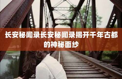长安秘闻录长安秘闻录揭开千年古都的神秘面纱