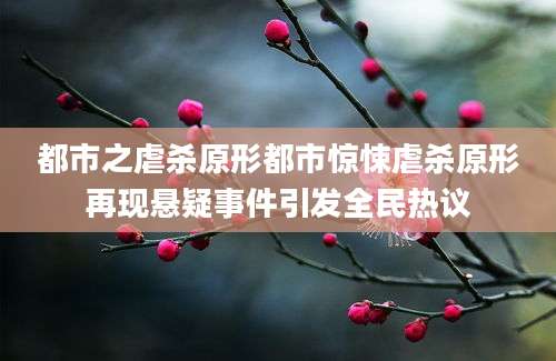 都市之虐杀原形都市惊悚虐杀原形再现悬疑事件引发全民热议