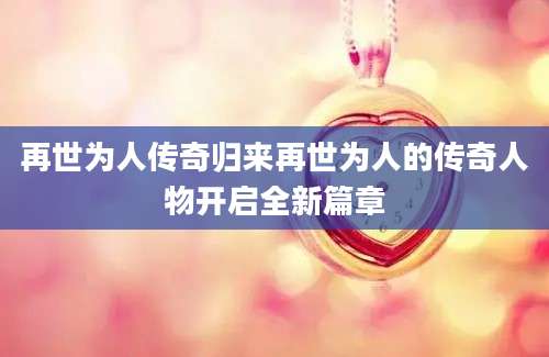 再世为人传奇归来再世为人的传奇人物开启全新篇章