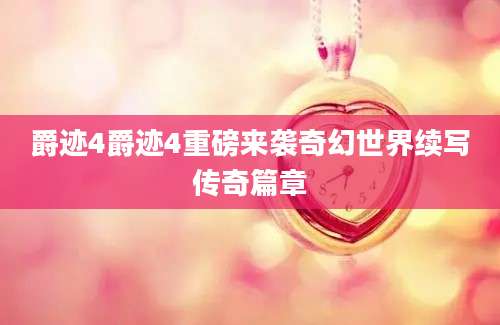 爵迹4爵迹4重磅来袭奇幻世界续写传奇篇章