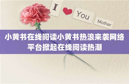 小黄书在线阅读小黄书热浪来袭网络平台掀起在线阅读热潮